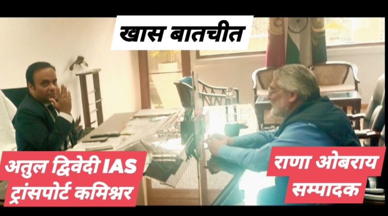 *हरियाणा ट्रांसपोर्ट कमिश्नर IAS अतुल द्विवेदी ने सम्पादक राणा ओबराय को खास बातचीत में बताया मेरा लक्ष्य खामियों को दूर कर प्रदेशवासियो को बेहतर ट्रांसपोर्ट सुविधा प्रदान करना*